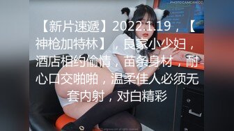 【新片速遞】2022.1.19，【神枪加特林】，良家小少妇，酒店相约偷情，苗条身材，耐心口交啪啪，温柔佳人必须无套内射，对白精彩