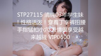 STP27115 清纯03年学生妹！性格活泼！穿着丁字裤扭腰手指猛扣小穴 表情很享受越来越骚 VIP0600