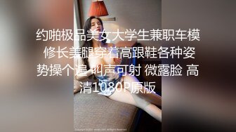 约啪极品美女大学生兼职车模 修长美腿穿着高跟鞋各种姿势操个遍 叫声可射 微露脸 高清1080P原版