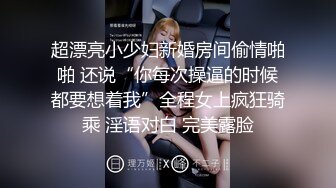 超漂亮小少妇新婚房间偷情啪啪 还说“你每次操逼的时候都要想着我”全程女上疯狂骑乘 淫语对白 完美露脸