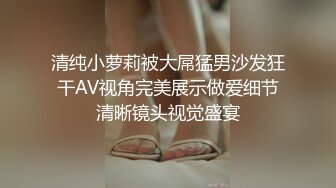 清纯小萝莉被大屌猛男沙发狂干AV视角完美展示做爱细节清晰镜头视觉盛宴