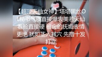 【超顶天仙女神】塔塔黑丝OL秘书气质直接爆表美若天仙看脸直接硬 被肏的抚媚表情更绝 犹如茎入其穴 先撸十发打底