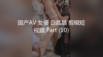 国产AV 女優 白晶晶 剪辑短视频 Part (10)