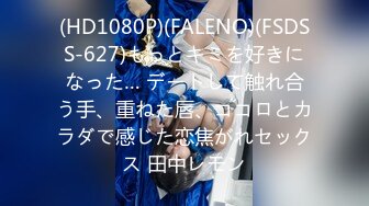 (HD1080P)(FALENO)(FSDSS-627)もっとキミを好きになった… デートして触れ合う手、重ねた唇、ココロとカラダで感じた恋焦がれセックス 田中レモン