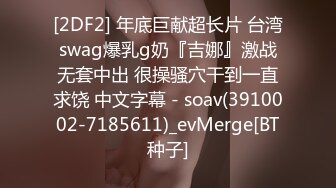 [2DF2] 年底巨献超长片 台湾swag爆乳g奶『吉娜』激战无套中出 很操骚穴干到一直求饶 中文字幕 - soav(3910002-7185611)_evMerge[BT种子]