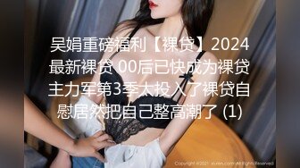 吴娟重磅福利【裸贷】2024最新裸贷 00后已快成为裸贷主力军第3季太投入了裸贷自慰居然把自己整高潮了 (1)