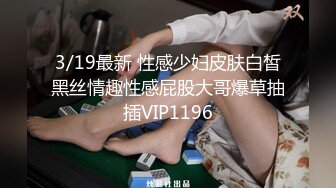 3/19最新 性感少妇皮肤白皙黑丝情趣性感屁股大哥爆草抽插VIP1196