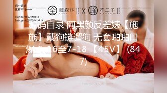 源码自录 阿黑颜反差婊【施施】戴狗链遛狗 无套啪啪口爆 6-16至7-18 【45V】 (847)