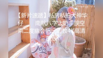 【新片速遞】私房私拍大神华仔㊙️❤南航八字大奶丰腴空乘二度幽会把玩调教4K高清原版