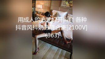 用成人的方式打开抖音 各种抖音风抖奶热舞合集[2100V] (863)