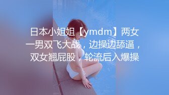 日本小姐姐【ymdm】两女一男双飞大战，边操边舔逼，双女翘屁股，轮流后入爆操