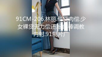 91CM-206.林丽.借贷肉偿.少女裸贷无力偿还.被肉棒调教内射.91制片厂