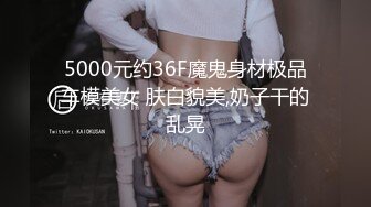 5000元约36F魔鬼身材极品车模美女 肤白貌美,奶子干的乱晃