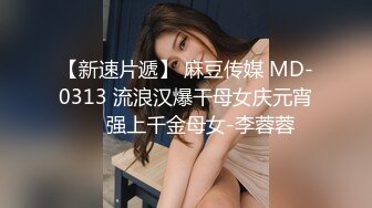 【新速片遞】 麻豆传媒 MD-0313 流浪汉爆干母女庆元宵❤️强上千金母女-李蓉蓉