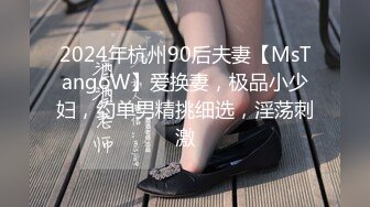 2024年杭州90后夫妻【MsTangoW】爱换妻，极品小少妇，约单男精挑细选，淫荡刺激