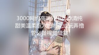 3000网约高端外围女神清纯甜美温柔抠穴啪啪花式玩弄撸管必备视觉盛宴