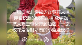 『唐伯虎』专约少女萝莉大神穿着校服的校花女神 放学就被大鸡巴爸爸带到酒店，一览校花爱爱时娇羞的小淫娃模样