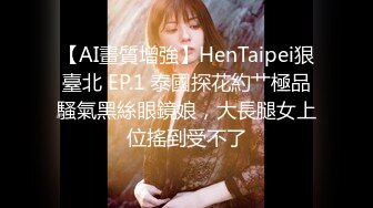 【AI畫質增強】HenTaipei狠臺北 EP.1 泰國探花約艹極品騷氣黑絲眼鏡娘，大長腿女上位搖到受不了