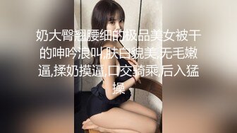 国产CD系列伪娘娜娜开裆黑丝口交圣水调教 骑乘上位后入爆插吃下直男射出的牛奶