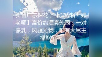 新晋广东探花，【千人斩丶嫖老师】高价约漂亮外围，一对豪乳，风骚尤物，唯有大屌主播能征服