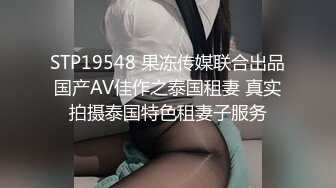 STP19548 果冻传媒联合出品国产AV佳作之泰国租妻 真实拍摄泰国特色租妻子服务