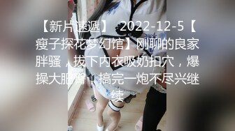 【新片速遞】  2022-12-5【瘦子探花梦幻馆】刚聊的良家胖骚，拔下内衣吸奶扣穴，爆操大肥臀，搞完一炮不尽兴继续