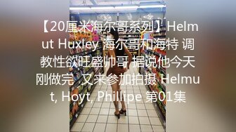 【20厘米海尔哥系列】Helmut Huxley 海尔哥和海特 调教性欲旺盛帅哥 据说他今天刚做完  又来参加拍摄 Helmut, Hoyt, Phillipe 第01集