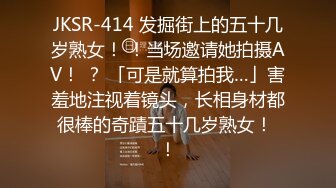 JKSR-414 发掘街上的五十几岁熟女！ ！当场邀请她拍摄AV！ ？ 「可是就算拍我…」害羞地注视着镜头，长相身材都很棒的奇蹟五十几岁熟女！ ！