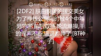 [2DF2] 肤白貌美的援交美女为了挣钱公寓同时被4个中年男啪啪,前后双插,轮流爆操,干的淫声不断,逼逼都肿了.[BT种子]