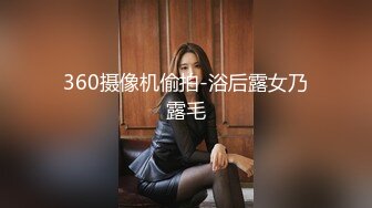 360摄像机偷拍-浴后露女乃露毛