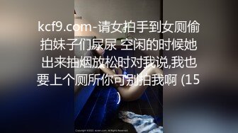 kcf9.com-请女拍手到女厕偷拍妹子们尿尿 空闲的时候她出来抽烟放松时对我说,我也要上个厕所你可别拍我啊 (15)