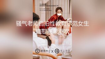 骚气老师自拍性教育示范女生自慰高潮潮吹