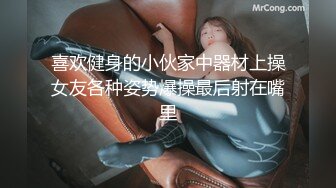 喜欢健身的小伙家中器材上操女友各种姿势爆操最后射在嘴里