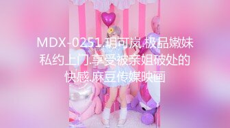 MDX-0251.玥可岚.极品嫩妹私约上门.享受被亲姐破处的快感.麻豆传媒映画