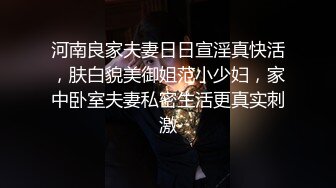 河南良家夫妻日日宣淫真快活，肤白貌美御姐范小少妇，家中卧室夫妻私密生活更真实刺激