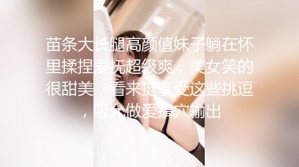 苗条大长腿高颜值妹子躺在怀里揉捏爱抚超级爽，美女笑的很甜美，看来挺享受这些挑逗，吸允做爱搞穴输出