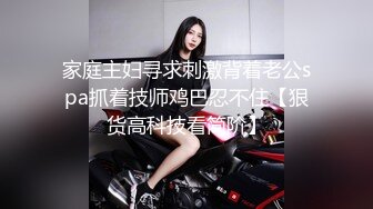 家庭主妇寻求刺激背着老公spa抓着技师鸡巴忍不住【狠货高科技看简阶】