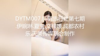 DYTM007.抖阴旅行社第七期.伊婉琳.夏宝.文梓媛.成都农村乐.天美传媒联合制作