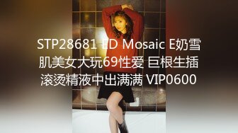 STP28681 ED Mosaic E奶雪肌美女大玩69性爱 巨根生插滚烫精液中出满满 VIP0600