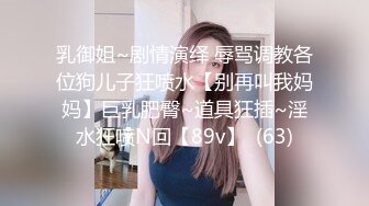 乳御姐~剧情演绎 辱骂调教各位狗儿子狂喷水【别再叫我妈妈】巨乳肥臀~道具狂插~淫水狂喷N回【89v】  (63)