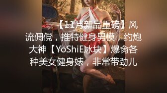 ⚫️⚫️【11月新品重磅】风流倜傥，推特健身男模，约炮大神【YoShiE冰块】爆肏各种美女健身婊，非常带劲儿