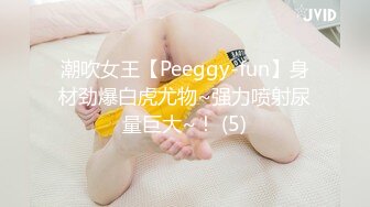 潮吹女王【Peeggy-fun】身材劲爆白虎尤物~强力喷射尿量巨大~！ (5)