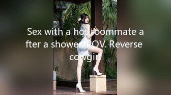 Sex with a hot roommate after a shower. POV. Reverse cowgirl