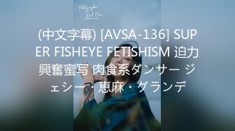 (中文字幕) [AVSA-136] SUPER FISHEYE FETISHISM 迫力興奮蜜写 肉食系ダンサー ジェシー・恵麻・グランデ