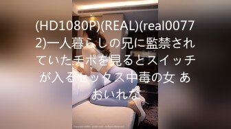 (HD1080P)(REAL)(real00772)一人暮らしの兄に監禁されていたチポを見るとスイッチが入るセックス中毒の女 あおいれな