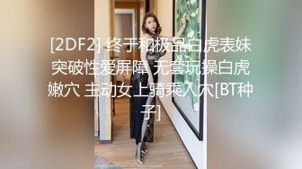 [2DF2] 终于和极品白虎表妹突破性爱屏障 无套玩操白虎嫩穴 主动女上骑乘入穴[BT种子]