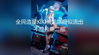 全民造星KIKI張凱娸疑似流出不雅片第二部