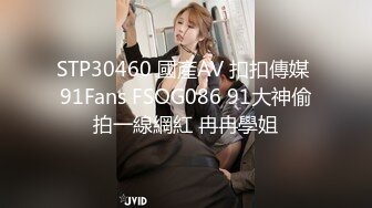 STP30460 國產AV 扣扣傳媒 91Fans FSOG086 91大神偷拍一線網紅 冉冉學姐