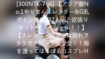 [300NTK-786] 【アジア圏No.1やりまんスレンダー&G乳ボイン美女JD2人組と欲張りセット4Pスペシャル！！】【スレンダー留学生は隠れヲタクでドビッチ美少女！！海を渡ってはるばるコスプレH