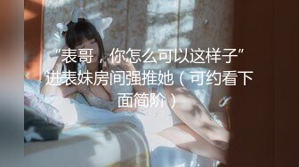 “表哥，你怎么可以这样子”进表妹房间强推她（可约看下面简阶）